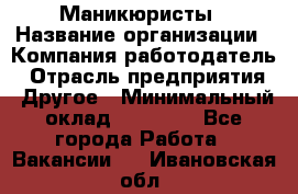 Маникюристы › Название организации ­ Компания-работодатель › Отрасль предприятия ­ Другое › Минимальный оклад ­ 30 000 - Все города Работа » Вакансии   . Ивановская обл.